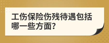 工伤保险伤残待遇包括哪一些方面？