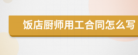 饭店厨师用工合同怎么写