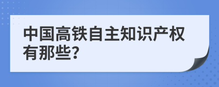 中国高铁自主知识产权有那些？