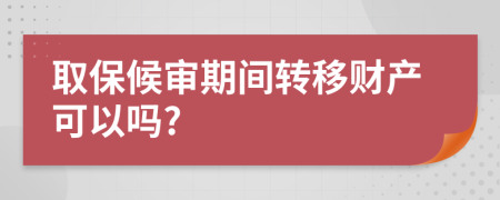 取保候审期间转移财产可以吗?