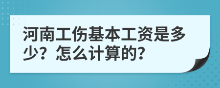 河南工伤基本工资是多少？怎么计算的？