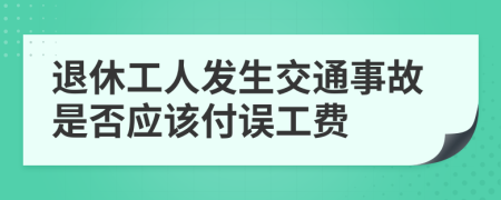 退休工人发生交通事故是否应该付误工费