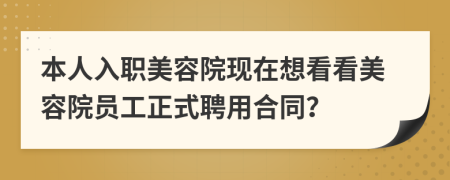 本人入职美容院现在想看看美容院员工正式聘用合同？