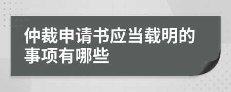 仲裁申请书应当载明的事项有哪些