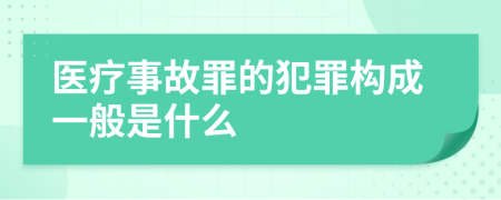 医疗事故罪的犯罪构成一般是什么