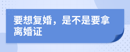 要想复婚，是不是要拿离婚证