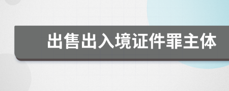 出售出入境证件罪主体