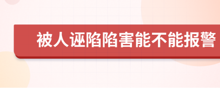 被人诬陷陷害能不能报警