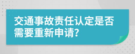 交通事故责任认定是否需要重新申请？