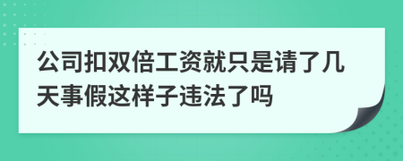 公司扣双倍工资就只是请了几天事假这样子违法了吗