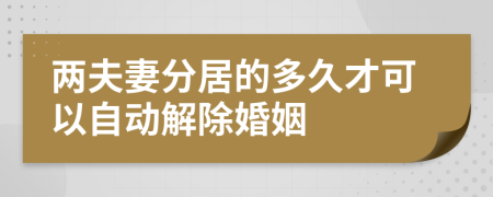 两夫妻分居的多久才可以自动解除婚姻