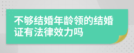 不够结婚年龄领的结婚证有法律效力吗