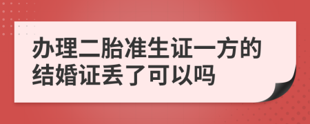 办理二胎准生证一方的结婚证丢了可以吗