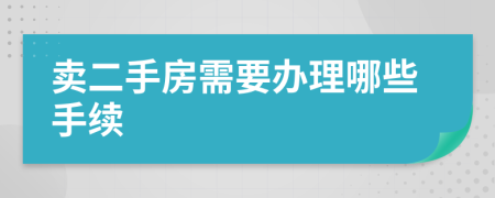 卖二手房需要办理哪些手续