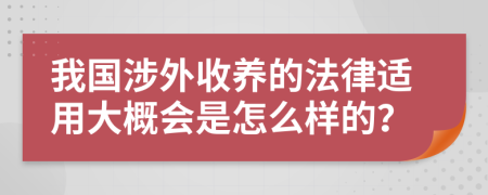 我国涉外收养的法律适用大概会是怎么样的？