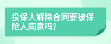 投保人解除合同要被保险人同意吗？