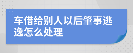 车借给别人以后肇事逃逸怎么处理
