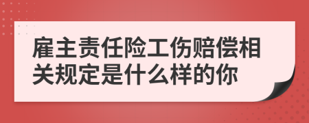 雇主责任险工伤赔偿相关规定是什么样的你