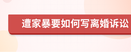 遭家暴要如何写离婚诉讼