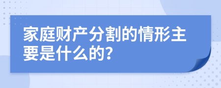 家庭财产分割的情形主要是什么的？