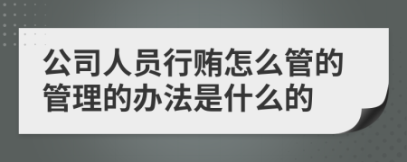 公司人员行贿怎么管的管理的办法是什么的