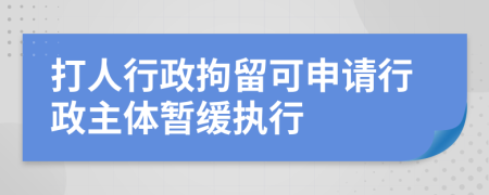 打人行政拘留可申请行政主体暂缓执行