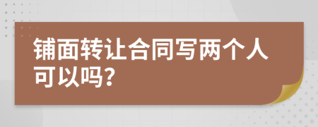 铺面转让合同写两个人可以吗？