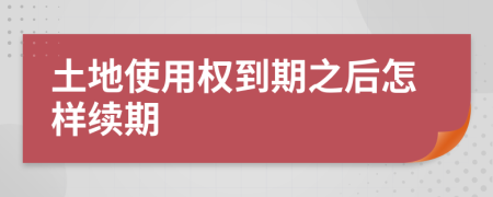 土地使用权到期之后怎样续期