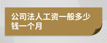 公司法人工资一般多少钱一个月