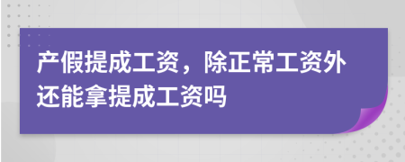 产假提成工资，除正常工资外还能拿提成工资吗