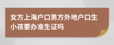 女方上海户口男方外地户口生小孩要办准生证吗