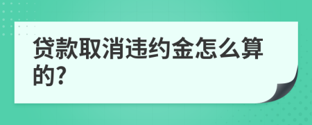 贷款取消违约金怎么算的?