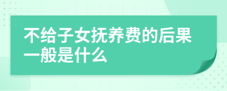 不给子女抚养费的后果一般是什么