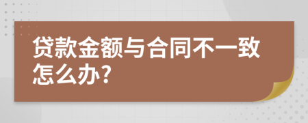 贷款金额与合同不一致怎么办?