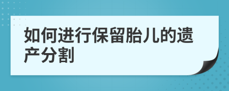 如何进行保留胎儿的遗产分割