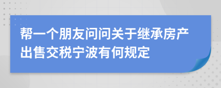 帮一个朋友问问关于继承房产出售交税宁波有何规定