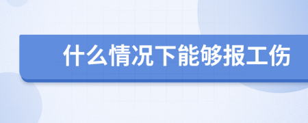 什么情况下能够报工伤