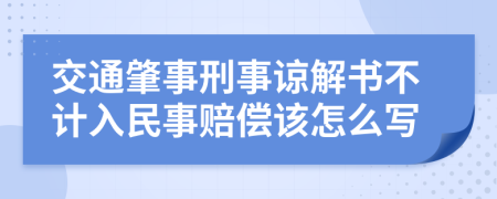 交通肇事刑事谅解书不计入民事赔偿该怎么写