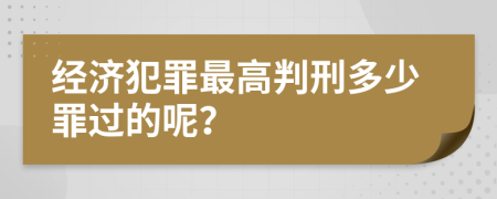 经济犯罪最高判刑多少罪过的呢？