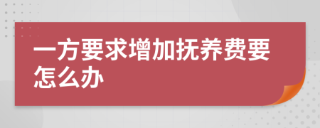 一方要求增加抚养费要怎么办