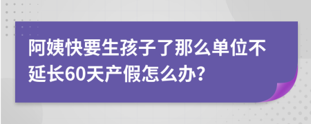 阿姨快要生孩子了那么单位不延长60天产假怎么办？