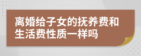 离婚给子女的抚养费和生活费性质一样吗