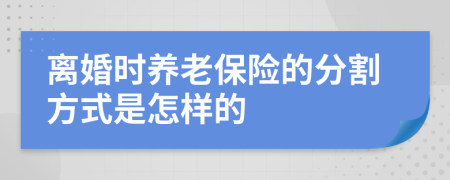 离婚时养老保险的分割方式是怎样的