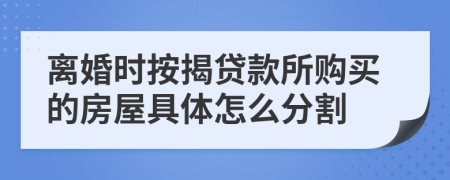 离婚时按揭贷款所购买的房屋具体怎么分割