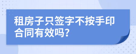 租房子只签字不按手印合同有效吗？