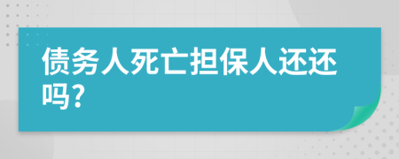 债务人死亡担保人还还吗?