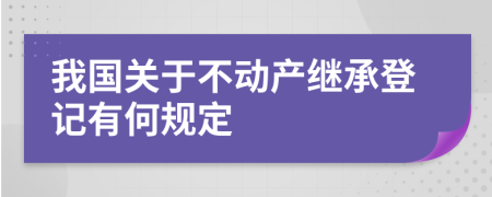 我国关于不动产继承登记有何规定