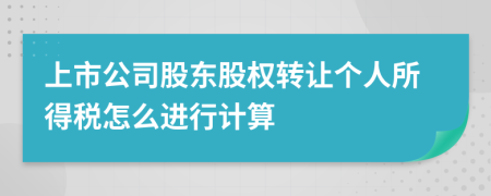 上市公司股东股权转让个人所得税怎么进行计算