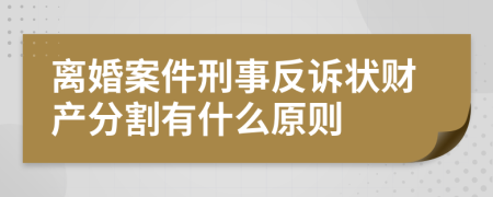 离婚案件刑事反诉状财产分割有什么原则