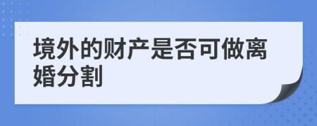 境外的财产是否可做离婚分割